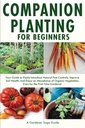 Companion Planting for Principiantes: Seu Guia para Introduzir Facilmente Controles de Peste Natural, Melhorar a Saúde do Solo e Desfrute de uma abundância de Vegetais Orgânicos, Mesmo para o jardineiro pela primeira vez